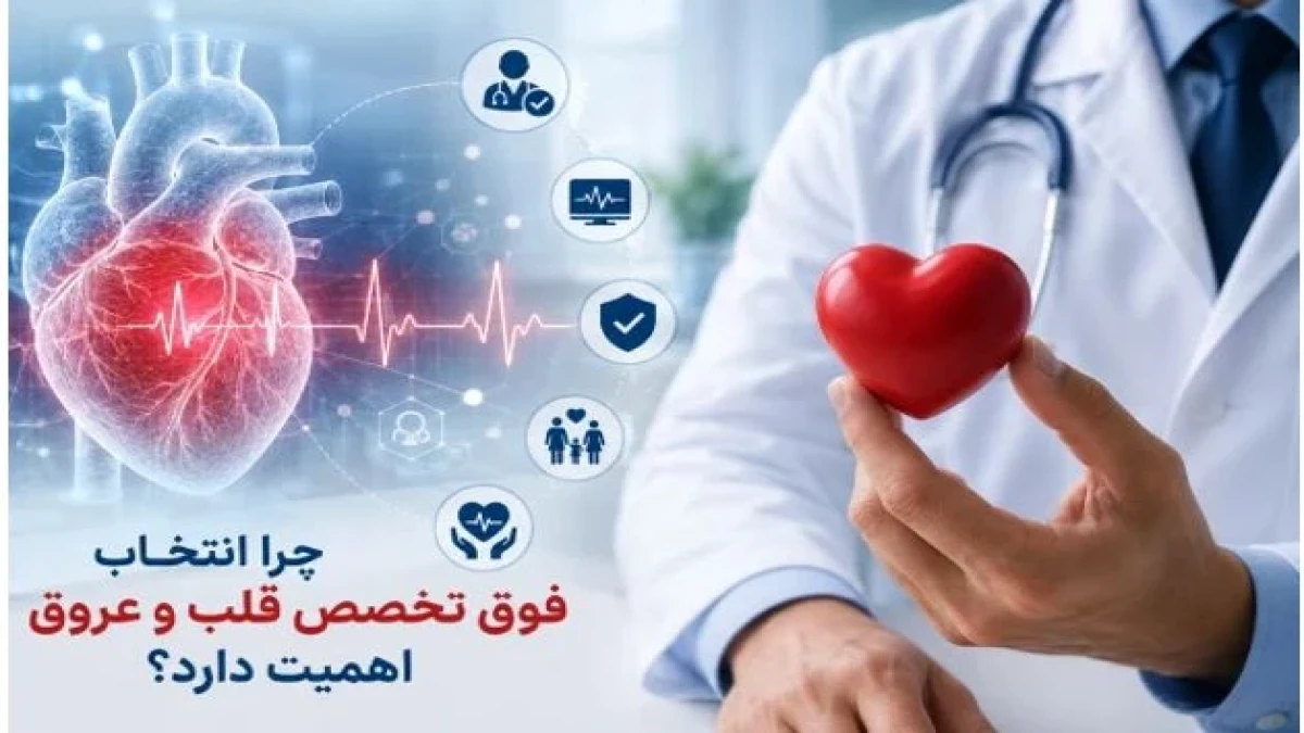 چرا انتخاب فوق تخصص قلب و عروق اهمیت دارد؟